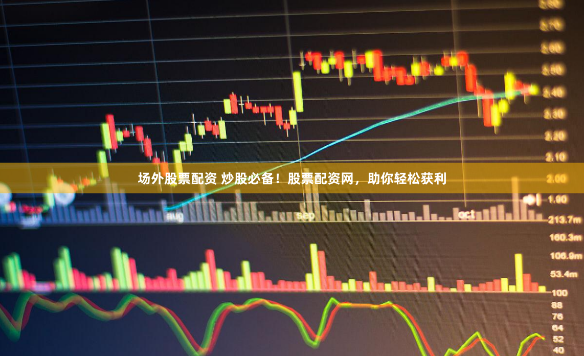 场外股票配资 炒股必备！股票配资网，助你轻松获利