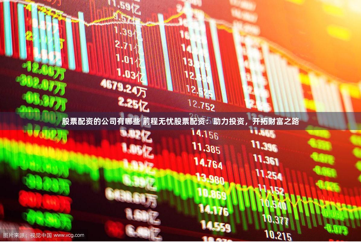 股票配资的公司有哪些 前程无忧股票配资：助力投资，开拓财富之路