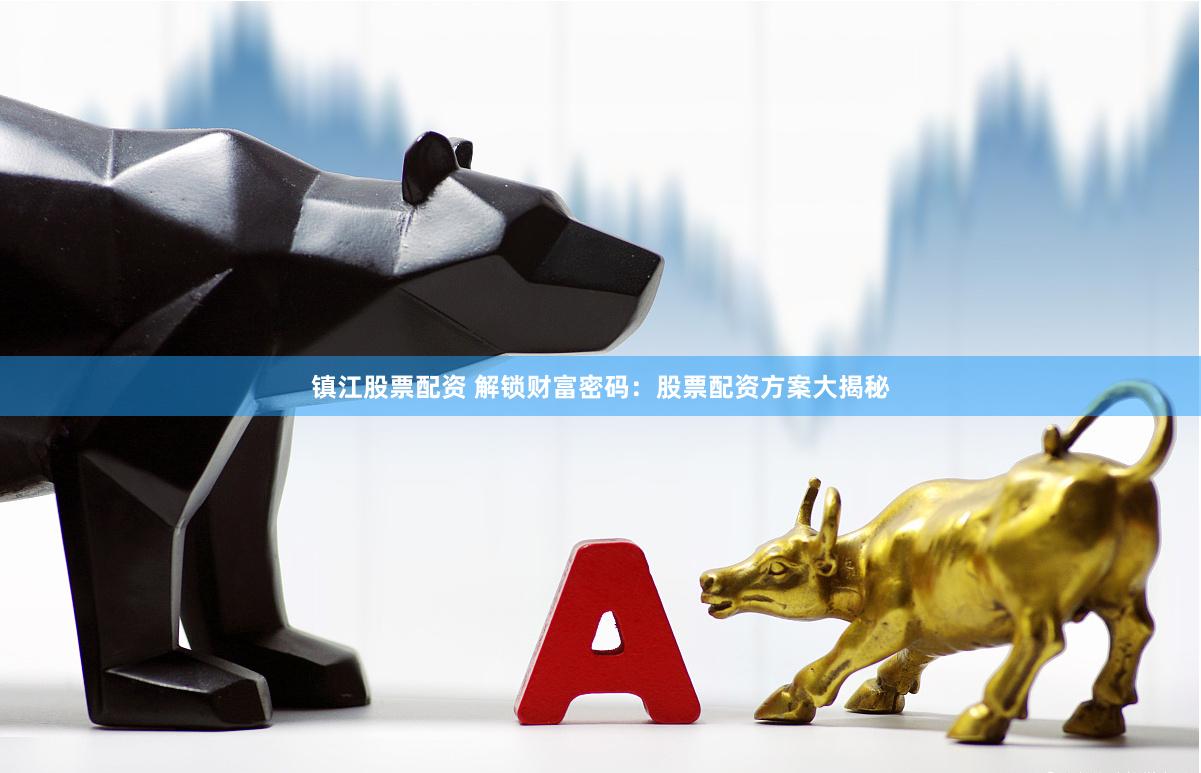 镇江股票配资 解锁财富密码：股票配资方案大揭秘