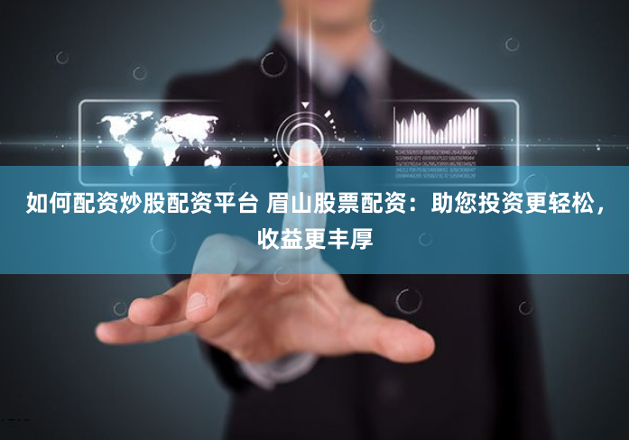 如何配资炒股配资平台 眉山股票配资：助您投资更轻松，收益更丰厚