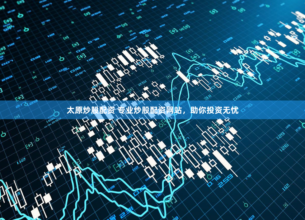 太原炒股配资 专业炒股配资网站，助你投资无忧
