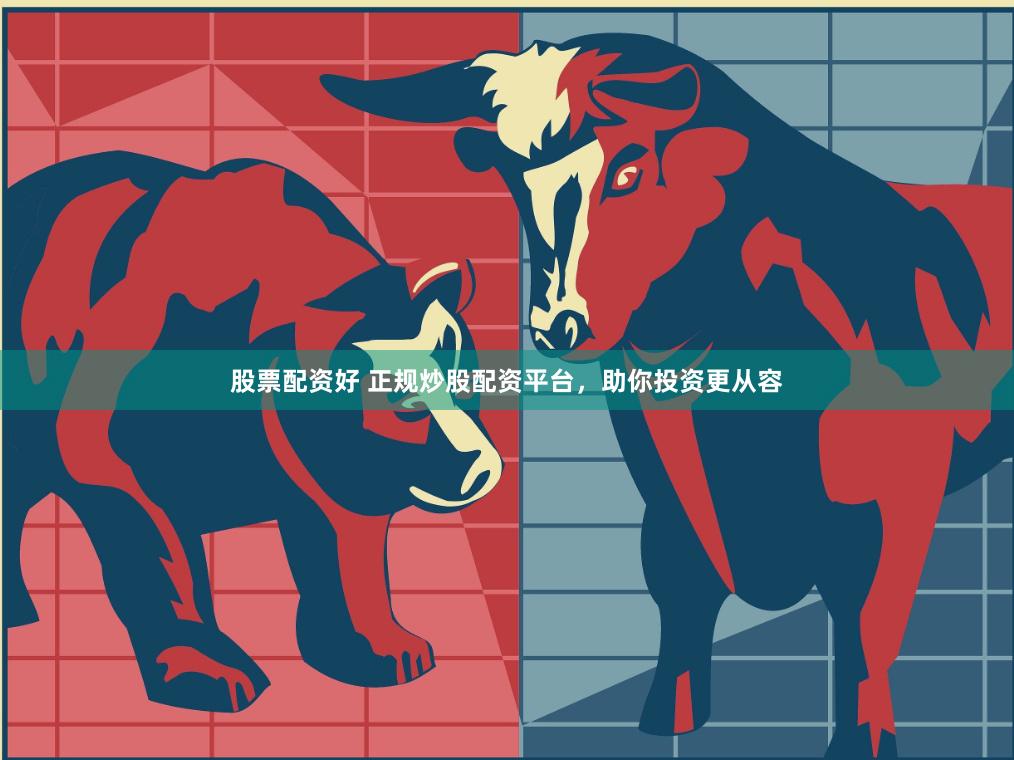 股票配资好 正规炒股配资平台，助你投资更从容