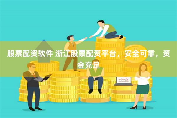 股票配资软件 浙江股票配资平台，安全可靠，资金充足