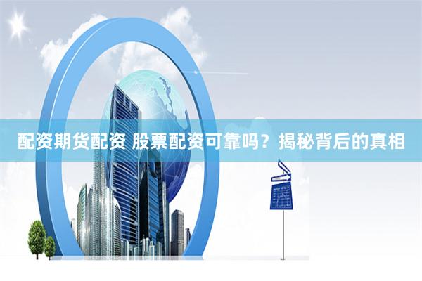 配资期货配资 股票配资可靠吗？揭秘背后的真相