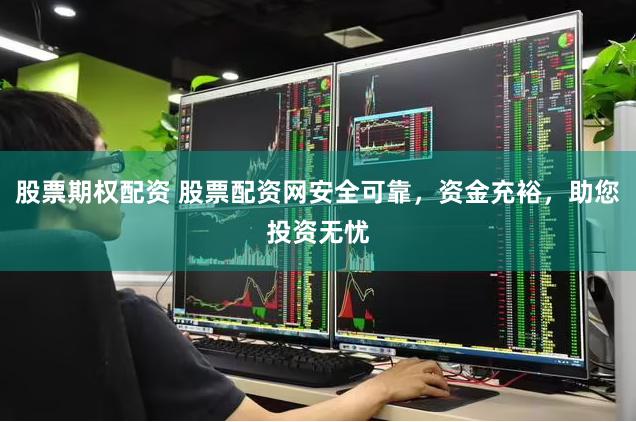 股票期权配资 股票配资网安全可靠，资金充裕，助您投资无忧