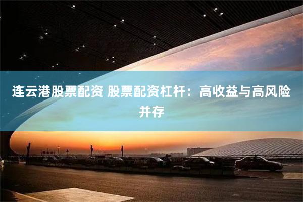 连云港股票配资 股票配资杠杆：高收益与高风险并存