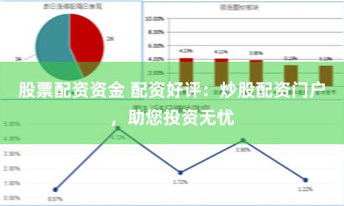 股票配资资金 配资好评：炒股配资门户，助您投资无忧