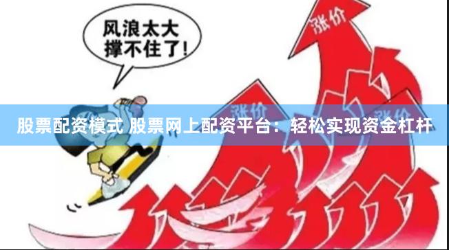 股票配资模式 股票网上配资平台：轻松实现资金杠杆