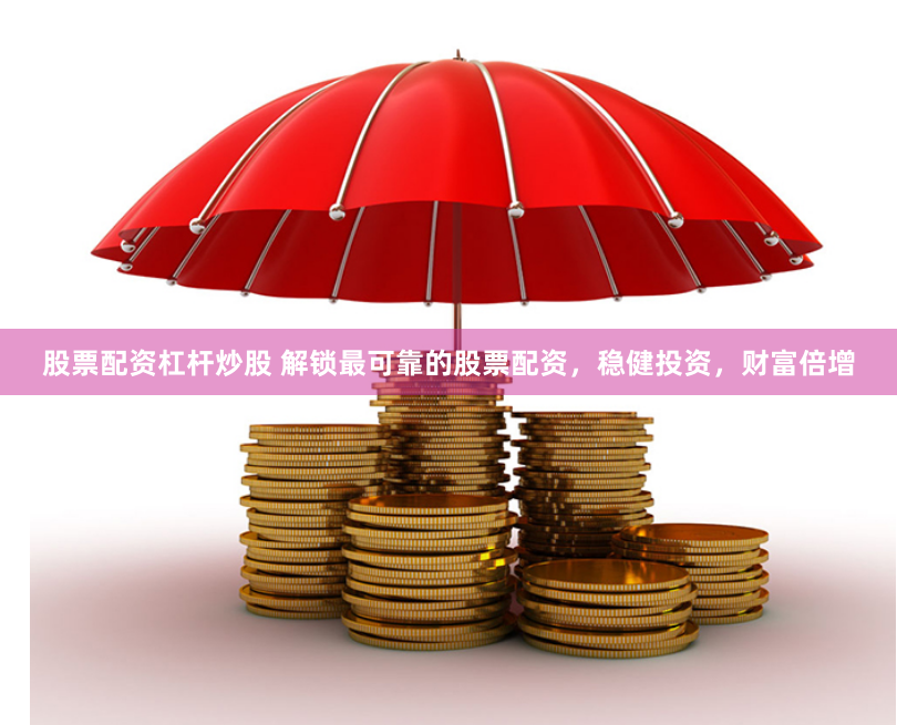 股票配资杠杆炒股 解锁最可靠的股票配资，稳健投资，财富倍增