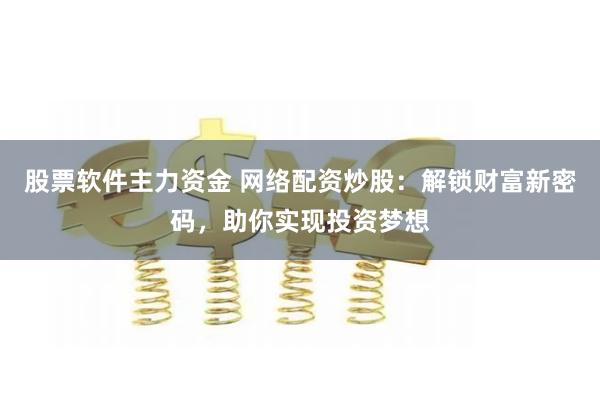 股票软件主力资金 网络配资炒股：解锁财富新密码，助你实现投资梦想