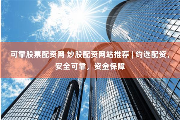 可靠股票配资网 炒股配资网站推荐 | 约选配资，安全可靠，资金保障