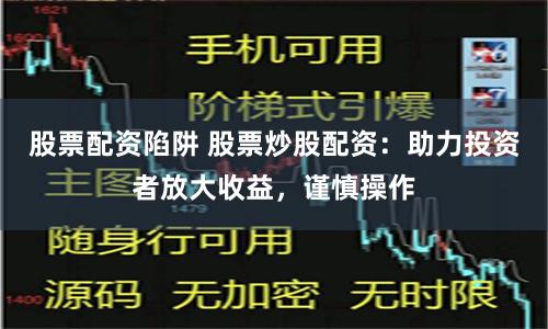 股票配资陷阱 股票炒股配资：助力投资者放大收益，谨慎操作