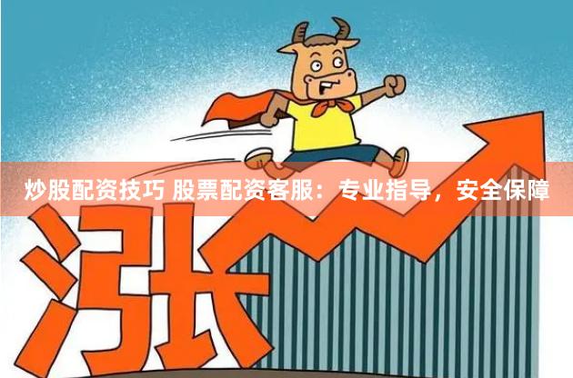 炒股配资技巧 股票配资客服：专业指导，安全保障