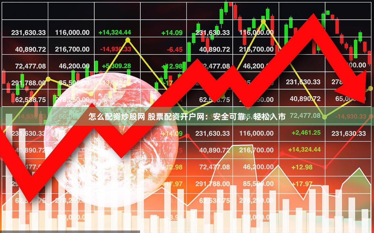 怎么配资炒股网 股票配资开户网：安全可靠，轻松入市