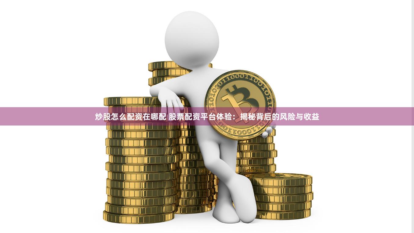 炒股怎么配资在哪配 股票配资平台体验：揭秘背后的风险与收益