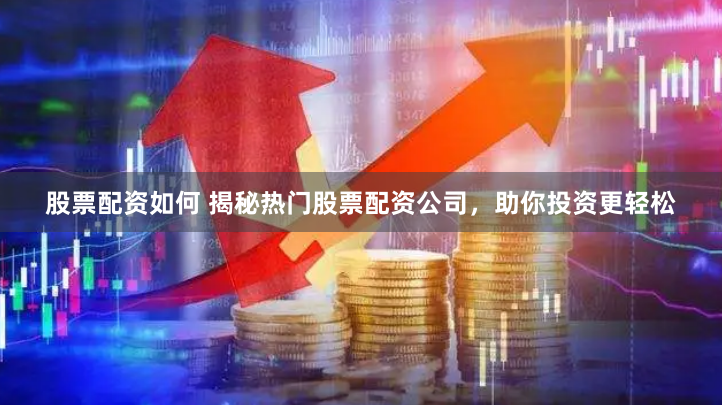 股票配资如何 揭秘热门股票配资公司，助你投资更轻松