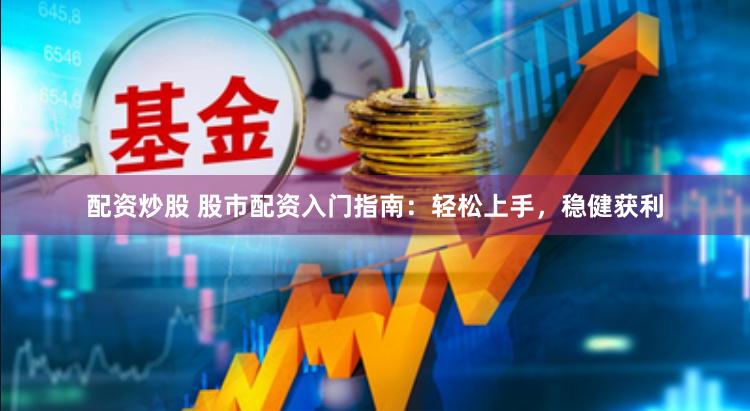 配资炒股 股市配资入门指南：轻松上手，稳健获利