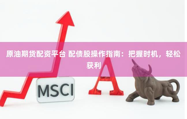 原油期货配资平台 配债股操作指南：把握时机，轻松获利