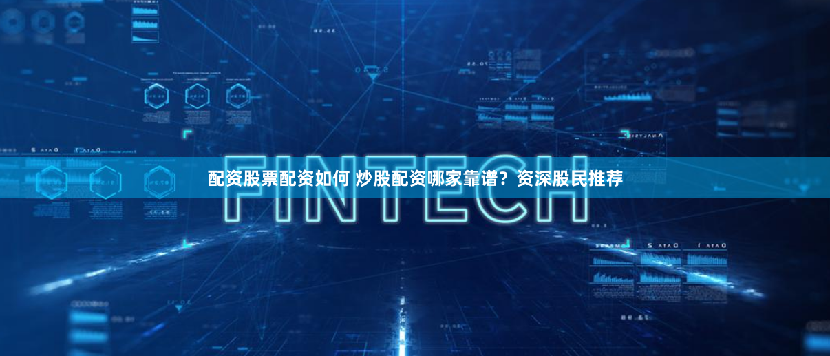 配资股票配资如何 炒股配资哪家靠谱?资深股民推荐