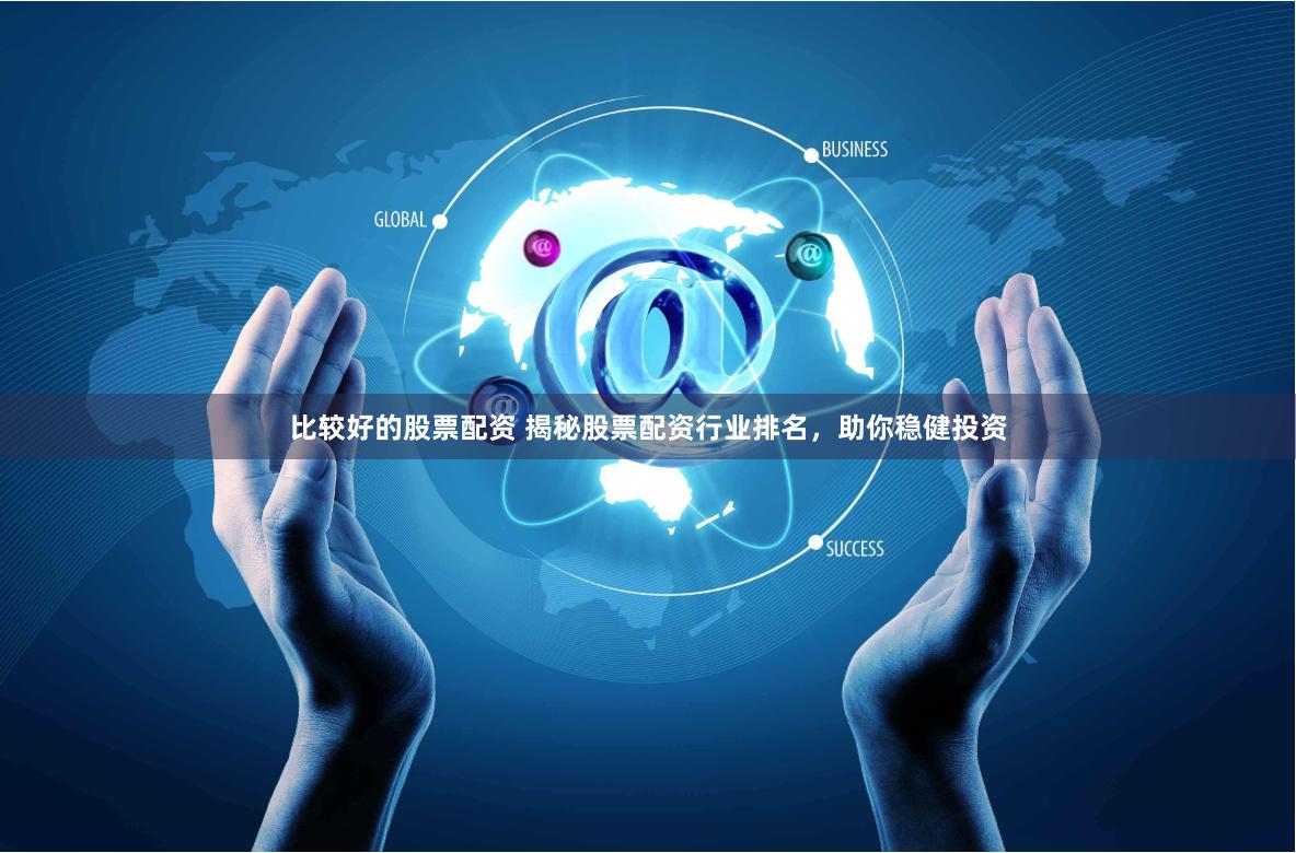 比较好的股票配资 揭秘股票配资行业排名,助你稳健投资