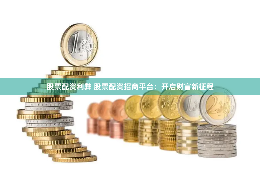 股票配资利弊 股票配资招商平台：开启财富新征程