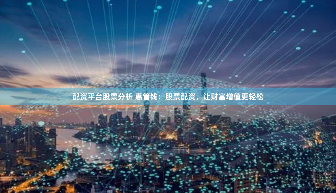 配资平台股票分析 惠管钱：股票配资，让财富增值更轻松