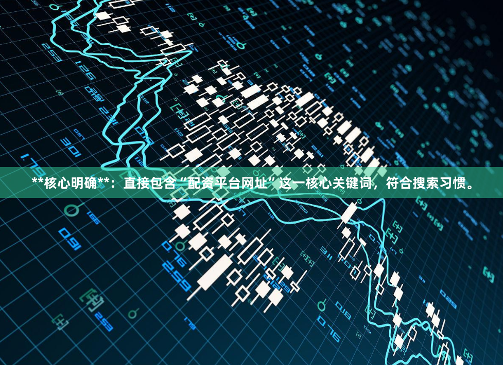 **核心明确**：直接包含“配资平台网址”这一核心关键词，符合搜索习惯。