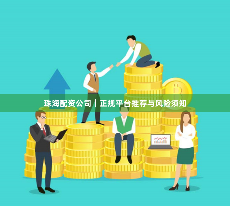 珠海配资公司｜正规平台推荐与风险须知