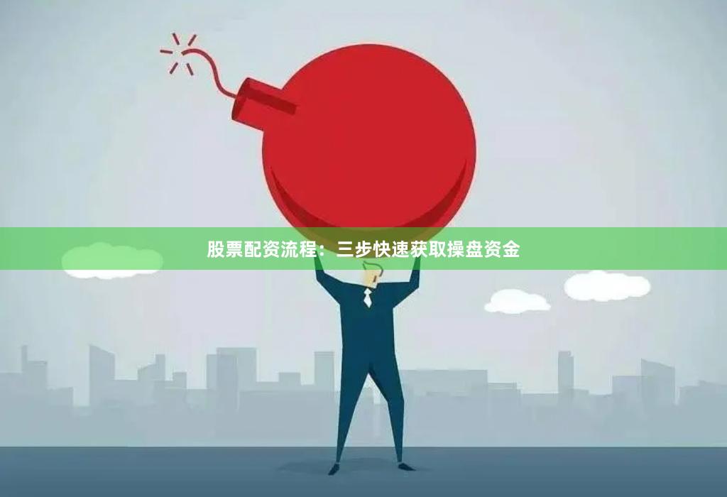 股票配资流程：三步快速获取操盘资金