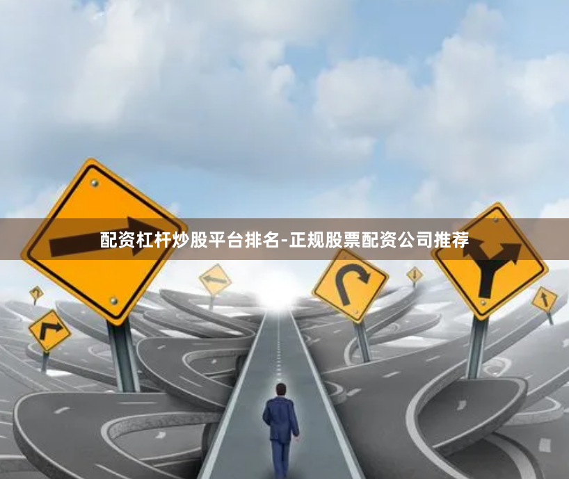 配资杠杆炒股平台排名-正规股票配资公司推荐