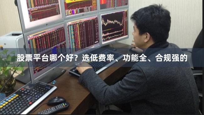 股票平台哪个好?选低费率、功能全、合规强的