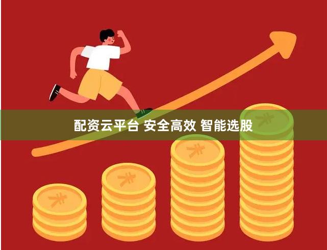 配资云平台 安全高效 智能选股