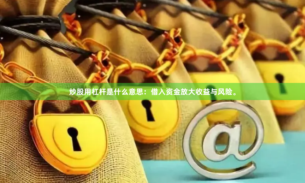 炒股用杠杆是什么意思:借入资金放大收益与风险。