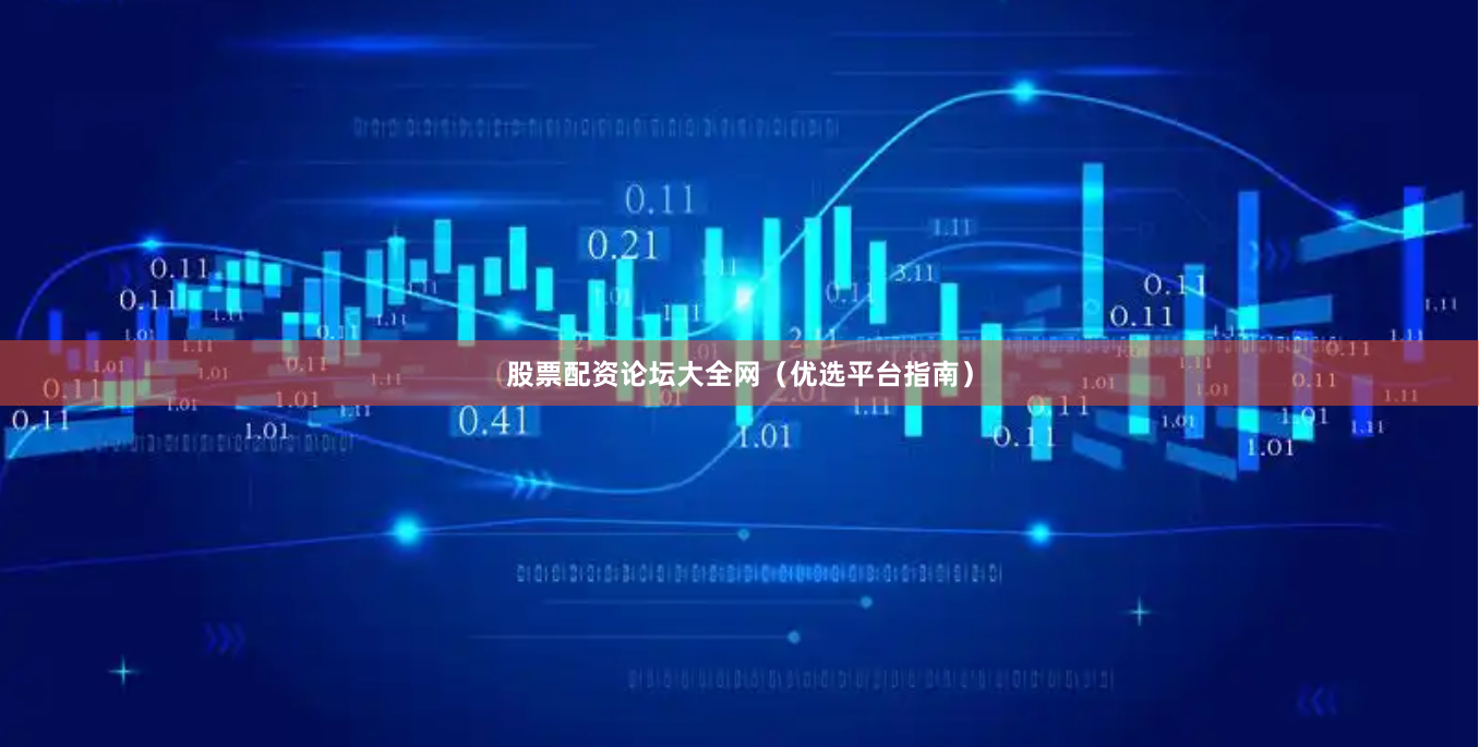 股票配资论坛大全网（优选平台指南）