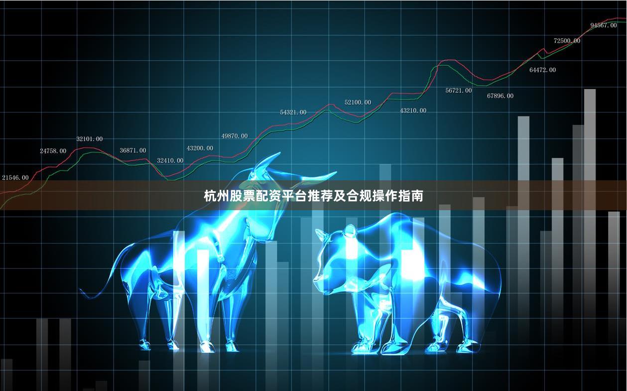 杭州股票配资平台推荐及合规操作指南