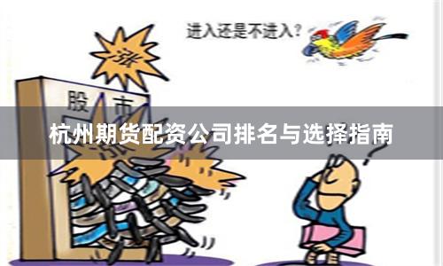杭州期货配资公司排名与选择指南