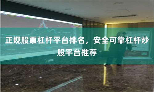 正规股票杠杆平台排名，安全可靠杠杆炒股平台推荐