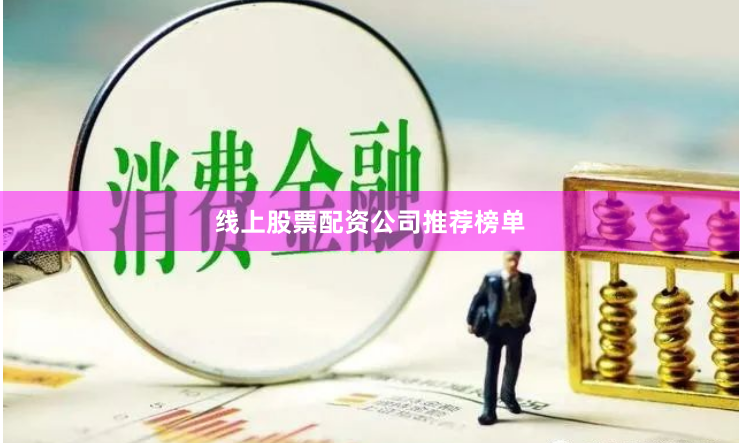 线上股票配资公司推荐榜单