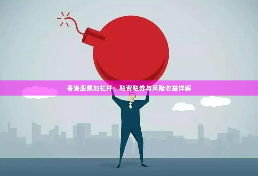 香港股票加杠杆：融资融券与风险收益详解