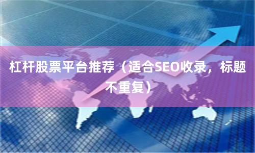 杠杆股票平台推荐(适合SEO收录,标题不重复)