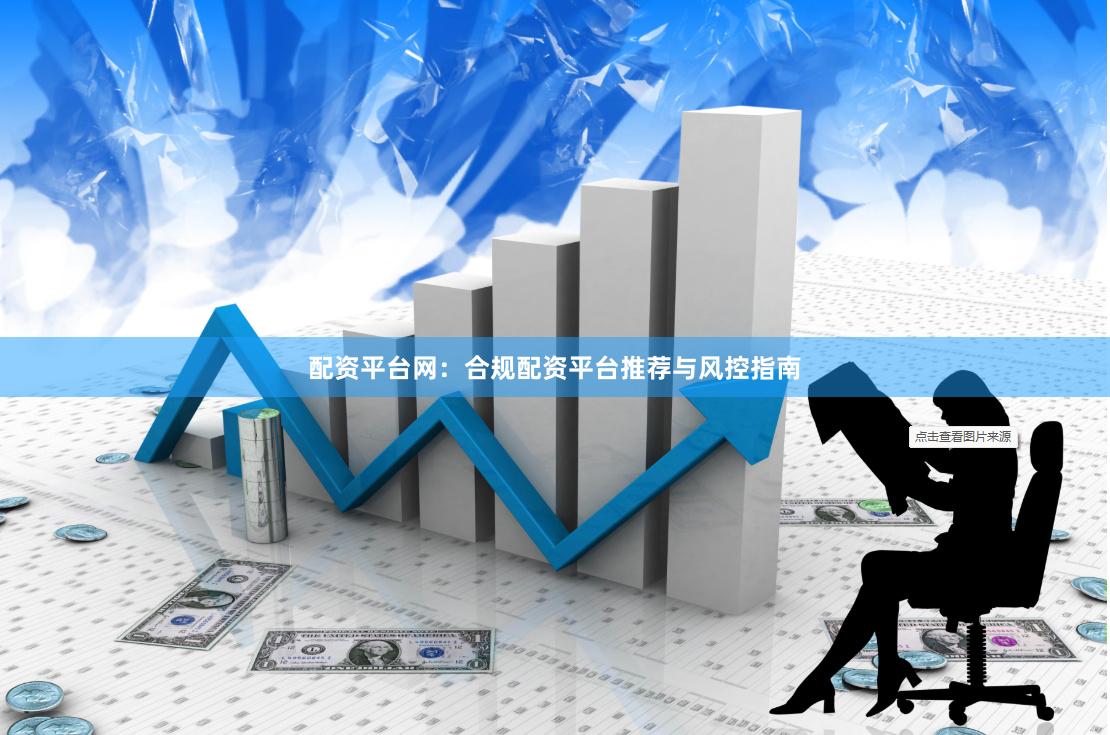 配资平台网:合规配资平台推荐与风控指南