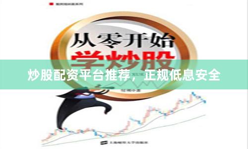 炒股配资平台推荐，正规低息安全