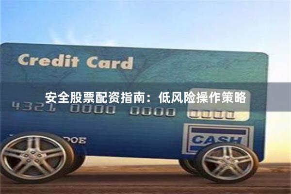 安全股票配资指南：低风险操作策略