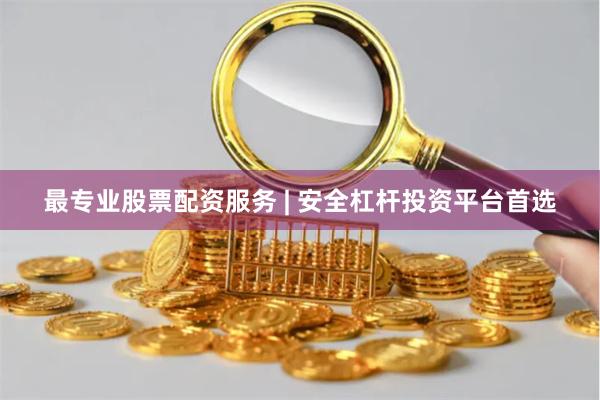 最专业股票配资服务 | 安全杠杆投资平台首选