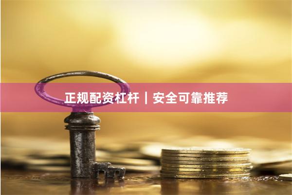 正规配资杠杆|安全可靠推荐