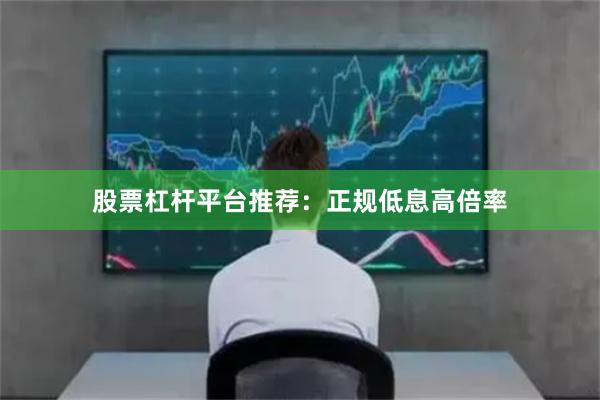 股票杠杆平台推荐：正规低息高倍率