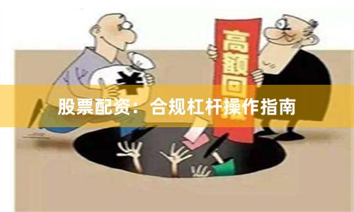 股票配资：合规杠杆操作指南