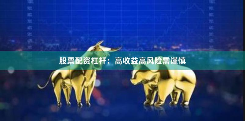 股票配资杠杆：高收益高风险需谨慎