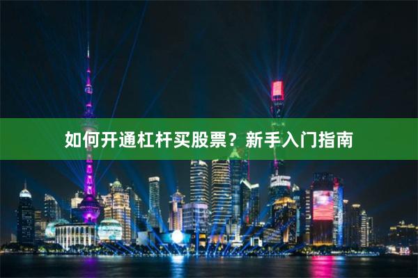 如何开通杠杆买股票？新手入门指南