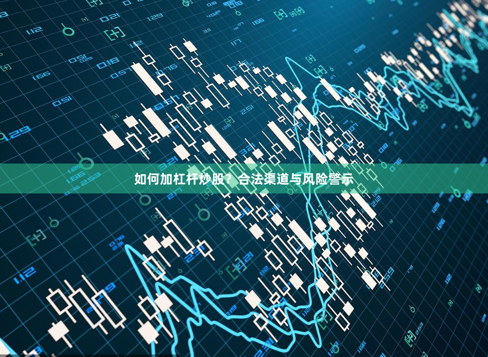 如何加杠杆炒股？合法渠道与风险警示